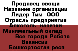 Продавец овощи › Название организации ­ Лидер Тим, ООО › Отрасль предприятия ­ Алкоголь, напитки › Минимальный оклад ­ 28 800 - Все города Работа » Вакансии   . Башкортостан респ.,Мечетлинский р-н